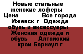 Новые стильные , женские лоферы. › Цена ­ 5 800 - Все города, Ижевск г. Одежда, обувь и аксессуары » Женская одежда и обувь   . Алтайский край,Барнаул г.